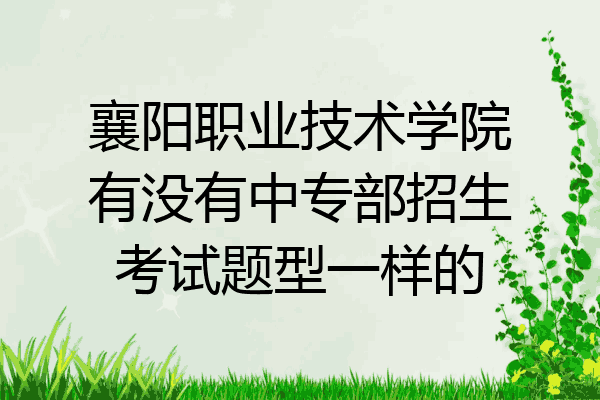 襄阳职业技术学院有没有中专部招生考试题型一样的