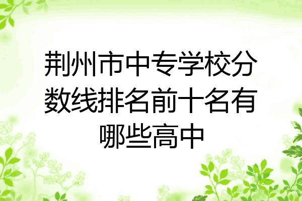 荆州市中专学校分数线排名前十名有哪些高中