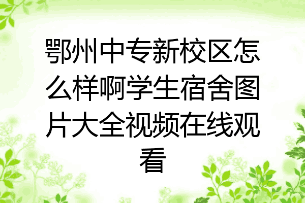 鄂州中专新校区怎么样啊学生宿舍图片大全视频在线观看