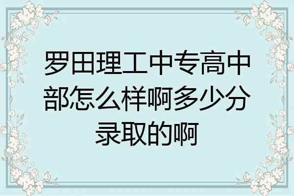罗田理工中专高中部怎么样啊多少分录取的啊