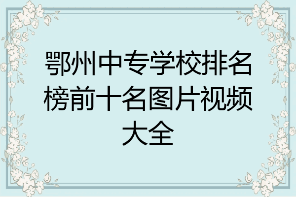 鄂州中专学校排名榜前十名图片视频大全