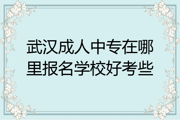 武汉成人中专在哪里报名学校好考些