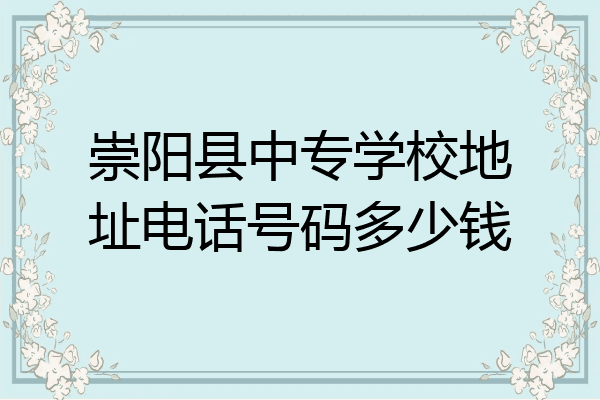 崇阳县中专学校地址电话号码多少钱