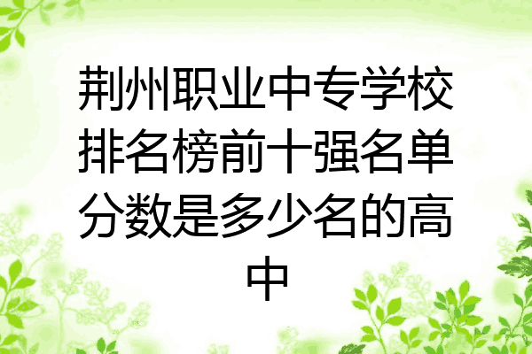 荆州职业中专学校排名榜前十强名单分数是多少名的高中