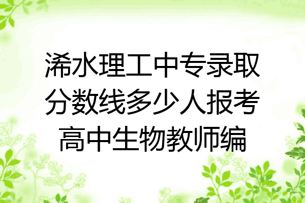浠水理工中专录取分数线多少人报考高中生物教师编