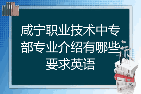 咸宁职业技术中专部专业介绍有哪些要求英语