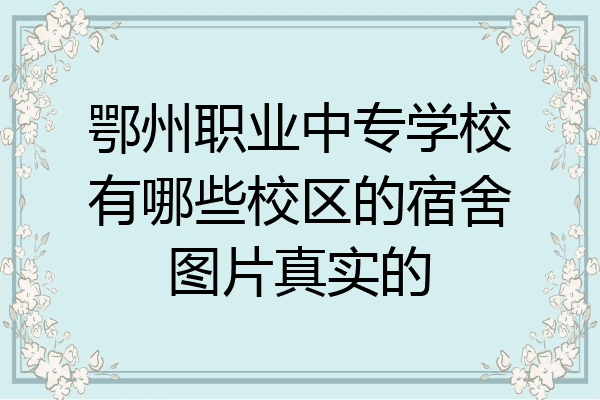 鄂州职业中专学校有哪些校区的宿舍图片真实的