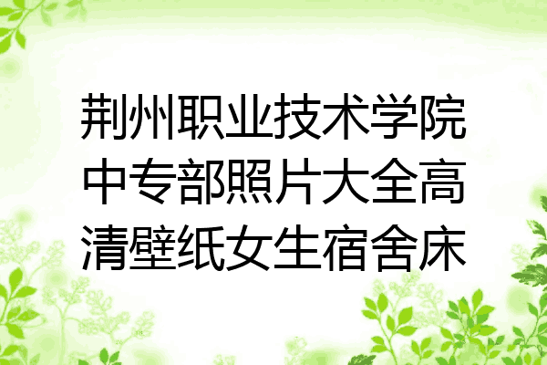 荆州职业技术学院中专部照片大全高清壁纸女生宿舍床