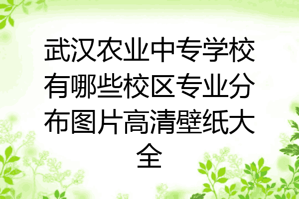 武汉农业中专学校有哪些校区专业分布图片高清壁纸大全