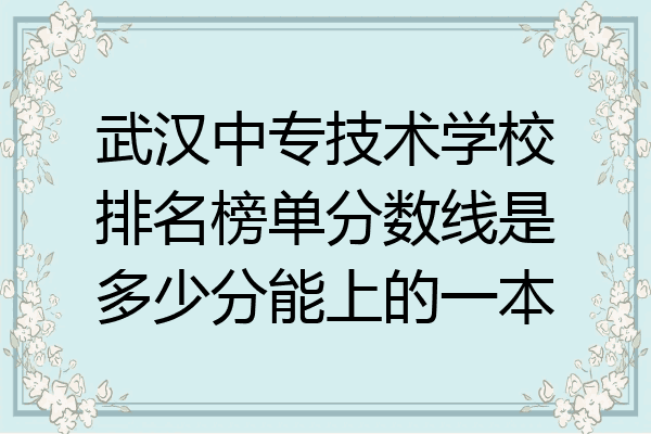 武汉中专技术学校排名榜单分数线是多少分能上的一本
