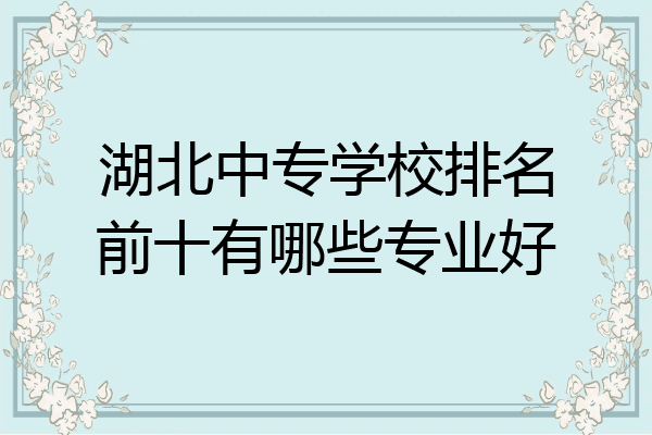 湖北中专学校排名前十有哪些专业好