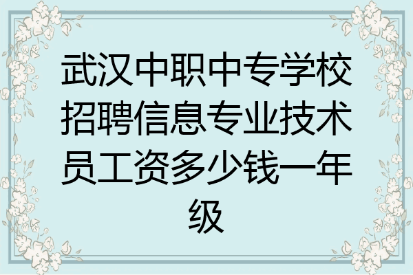 武汉中职中专学校招聘信息专业技术员工资多少钱一年级