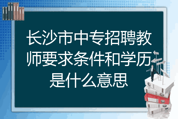 长沙市中专招聘教师要求条件和学历是什么意思