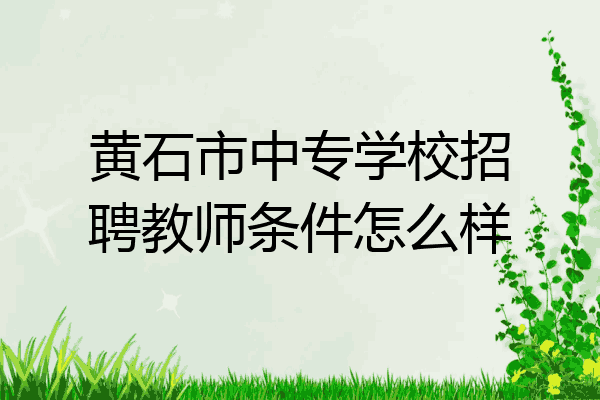 黄石市中专学校招聘教师条件怎么样