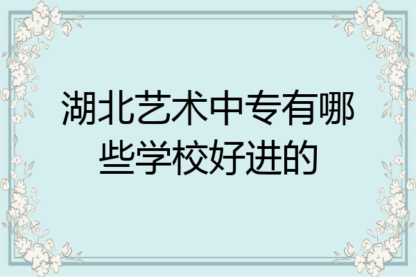 湖北艺术中专有哪些学校好进的