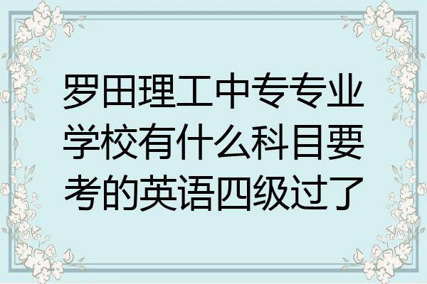 罗田理工中专专业学校有什么科目要考的英语四级过了