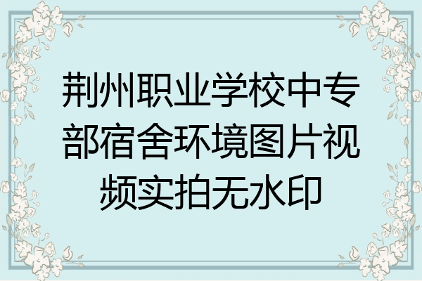 荆州职业学校中专部宿舍环境图片视频实拍无水印