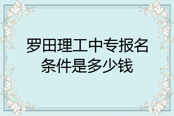罗田理工中专报名条件是多少钱