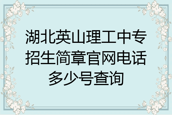 湖北英山理工中专招生简章官网电话多少号查询