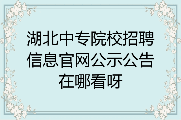 湖北中专院校招聘信息官网公示公告在哪看呀