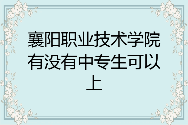 襄阳职业技术学院有没有中专生可以上