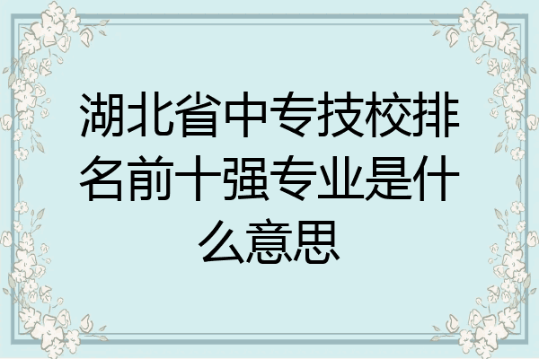 湖北省中专技校排名前十强专业是什么意思