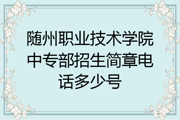 随州职业技术学院中专部招生简章电话多少号