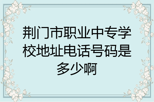 荆门市职业中专学校地址电话号码是多少啊