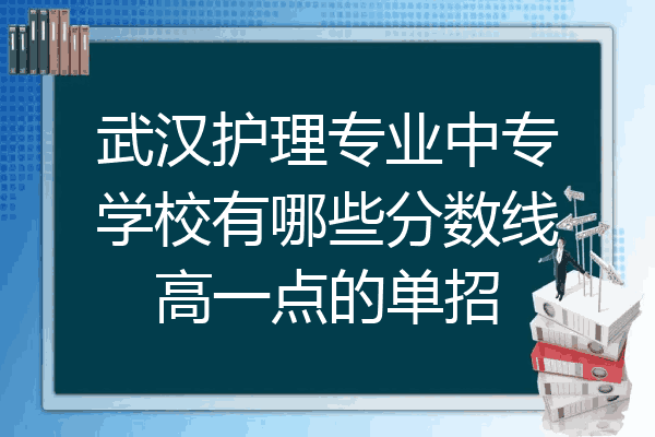 武汉护理专业中专学校有哪些分数线高一点的单招