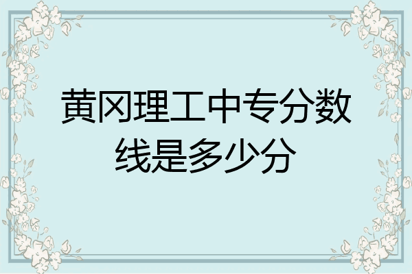 黄冈理工中专分数线是多少分