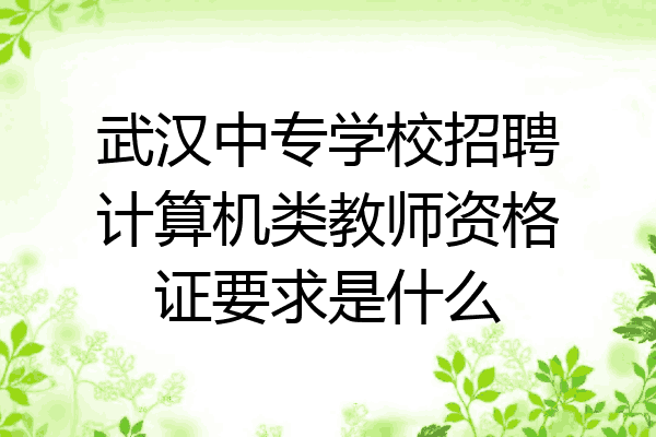 武汉中专学校招聘计算机类教师资格证要求是什么