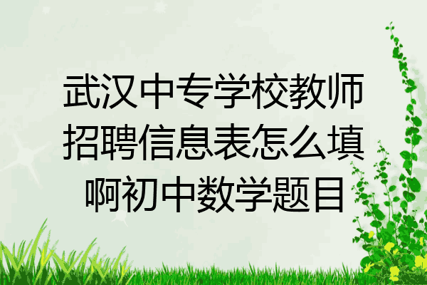 武汉中专学校教师招聘信息表怎么填啊初中数学题目