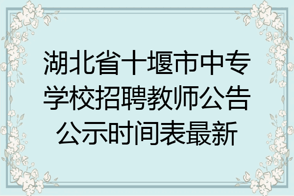湖北省十堰市中专学校招聘教师公告公示时间表最新