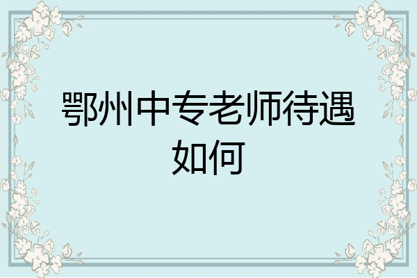 鄂州中专老师待遇如何