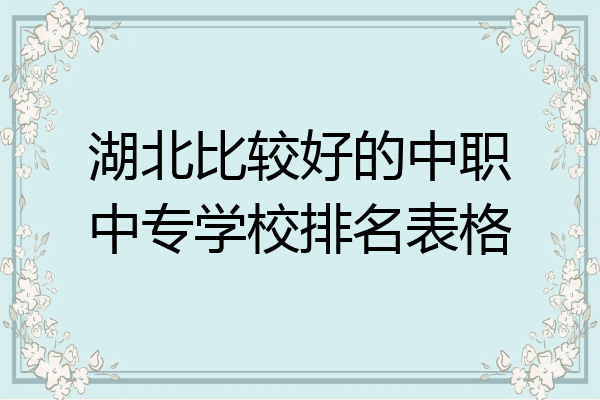 湖北比较好的中职中专学校排名表格