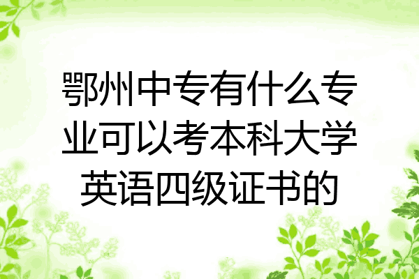鄂州中专有什么专业可以考本科大学英语四级证书的