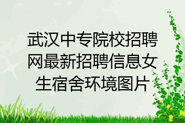 武汉中专院校招聘网最新招聘信息女生宿舍环境图片