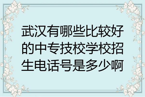 武汉有哪些比较好的中专技校学校招生电话号是多少啊