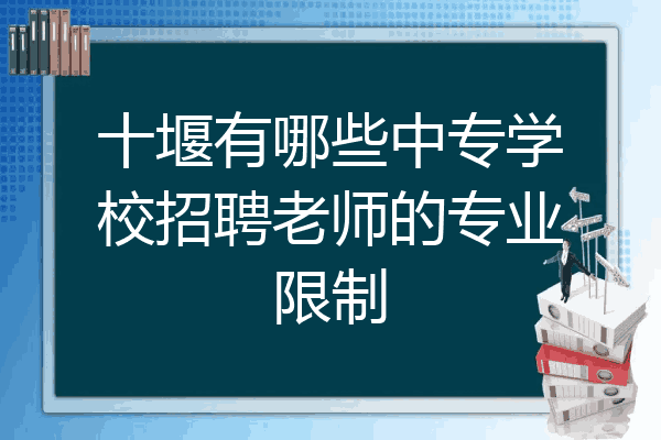 十堰有哪些中专学校招聘老师的专业限制