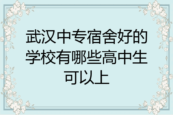 武汉中专宿舍好的学校有哪些高中生可以上