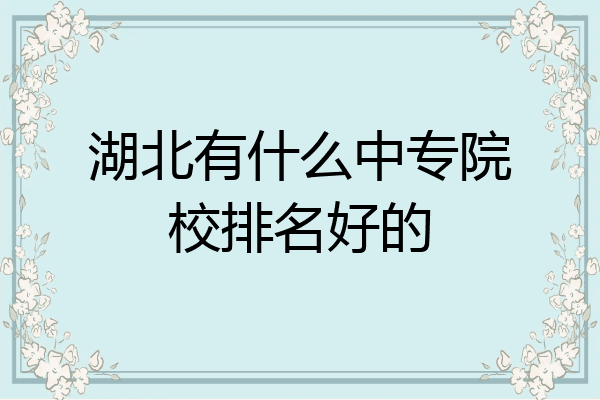 湖北有什么中专院校排名好的