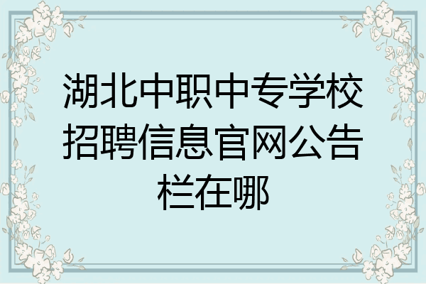 湖北中职中专学校招聘信息官网公告栏在哪
