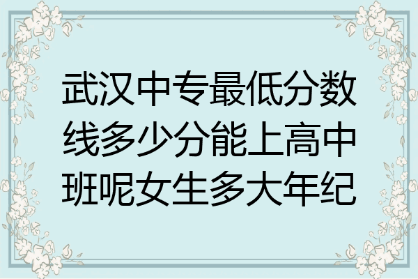 武汉中专最低分数线多少分能上高中班呢女生多大年纪