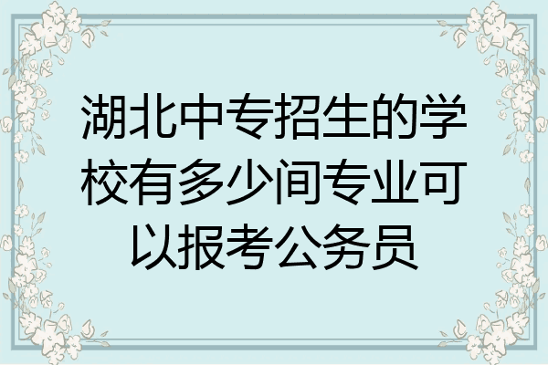 湖北中专招生的学校有多少间专业可以报考公务员