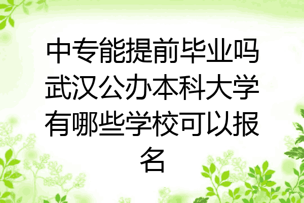 中专能提前毕业吗武汉公办本科大学有哪些学校可以报名