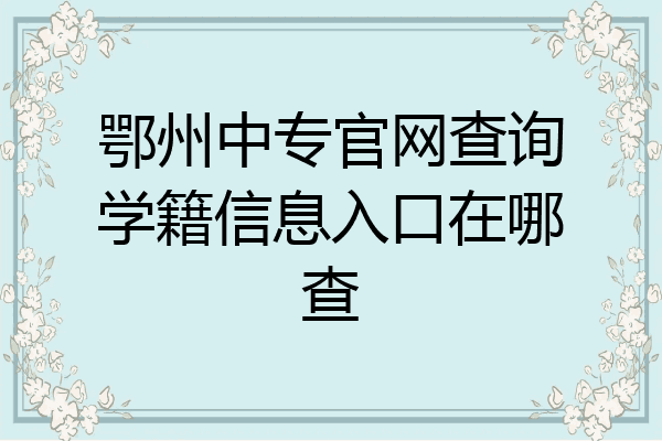 鄂州中专官网查询学籍信息入口在哪查