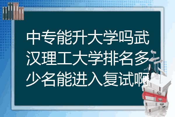 中专能升大学吗武汉理工大学排名多少名能进入复试啊