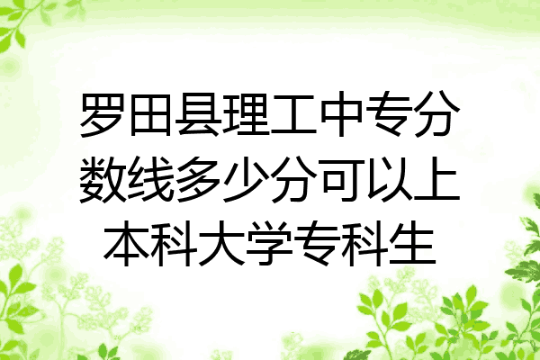 罗田县理工中专分数线多少分可以上本科大学专科生