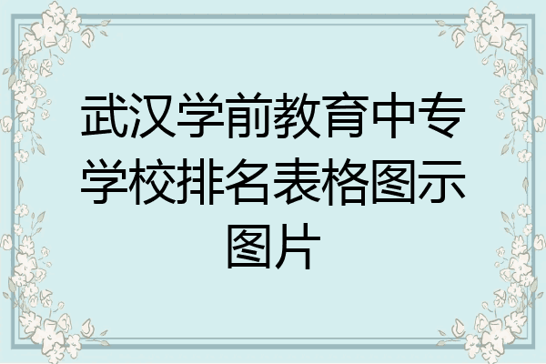 武汉学前教育中专学校排名表格图示图片