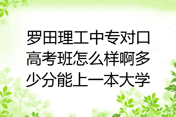 罗田理工中专对口高考班怎么样啊多少分能上一本大学